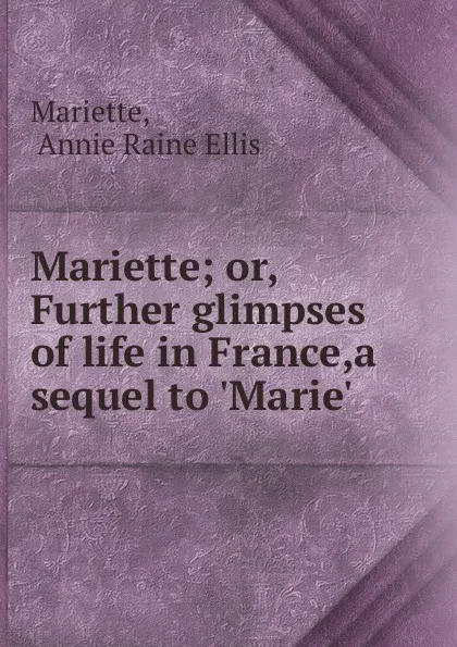 Обложка книги Mariette; or, Further glimpses of life in France,a sequel to .Marie.., Annie Raine Ellis Mariette