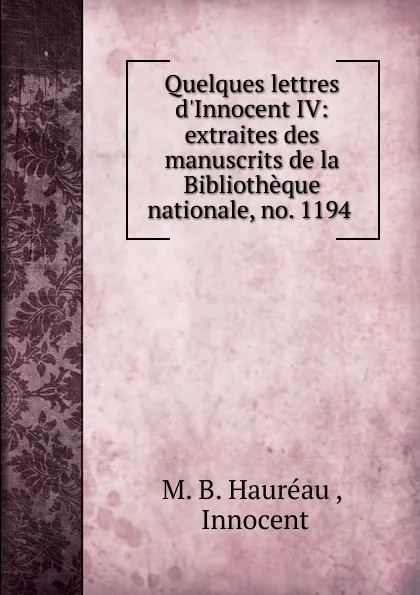 Обложка книги Quelques lettres d.Innocent IV: extraites des manuscrits de la Bibliotheque nationale, no. 1194 ., M.B. Hauréau