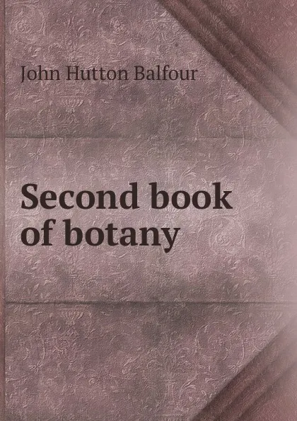 Обложка книги Second book of botany, J.H. Balfour