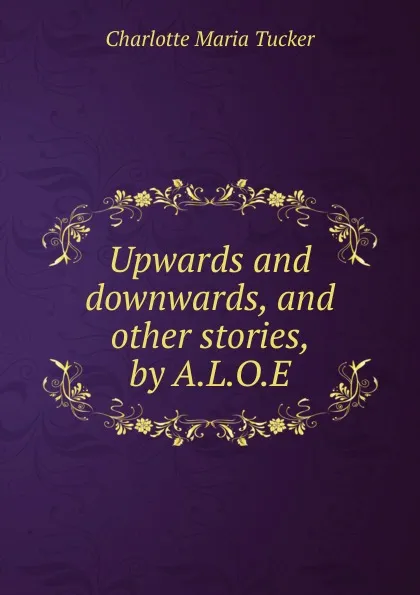 Обложка книги Upwards and downwards, and other stories, by A.L.O.E., Charlotte Maria Tucker