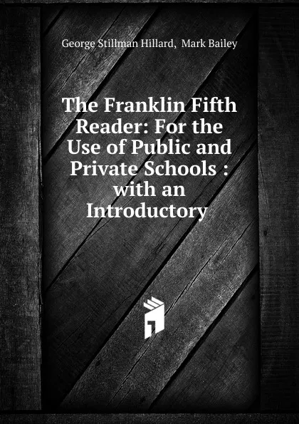 Обложка книги The Franklin Fifth Reader: For the Use of Public and Private Schools : with an Introductory ., Hillard George Stillman