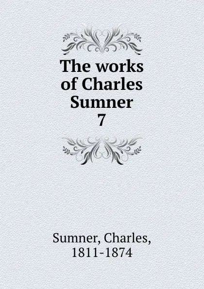 Обложка книги The works of Charles Sumner. 7, Charles Sumner