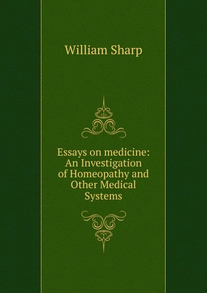 Обложка книги Essays on medicine: An Investigation of Homeopathy and Other Medical Systems, William Sharp