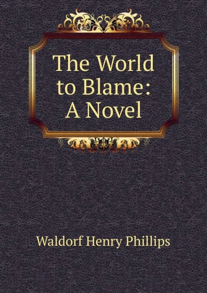 Обложка книги The World to Blame: A Novel, Waldorf Henry Phillips