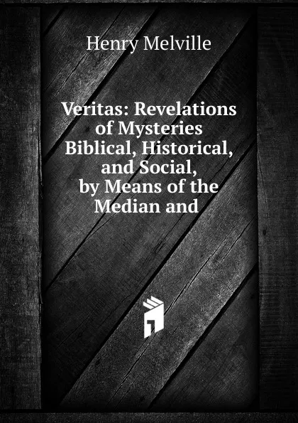 Обложка книги Veritas: Revelations of Mysteries Biblical, Historical, and Social, by Means of the Median and ., Henry Melvill