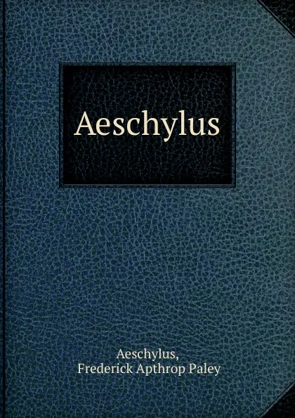 Обложка книги Aeschylus, Frederick Apthrop Paley