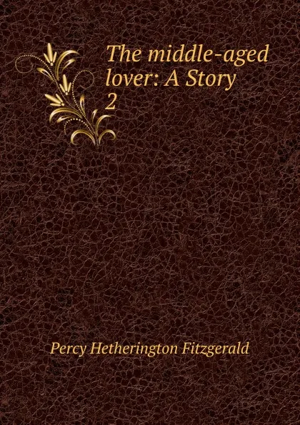 Обложка книги The middle-aged lover: A Story. 2, Fitzgerald Percy Hetherington