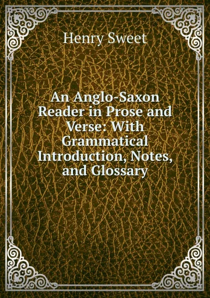 Обложка книги An Anglo-Saxon Reader in Prose and Verse: With Grammatical Introduction, Notes, and Glossary, Henry Sweet