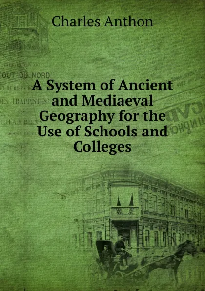 Обложка книги A System of Ancient and Mediaeval Geography for the Use of Schools and Colleges, Charles Anthon