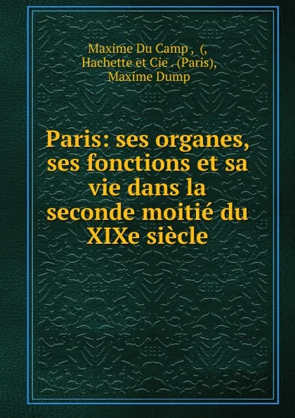 Обложка книги Paris: ses organes, ses fonctions et sa vie dans la seconde moitie du XIXe siecle, Maxime Du Camp