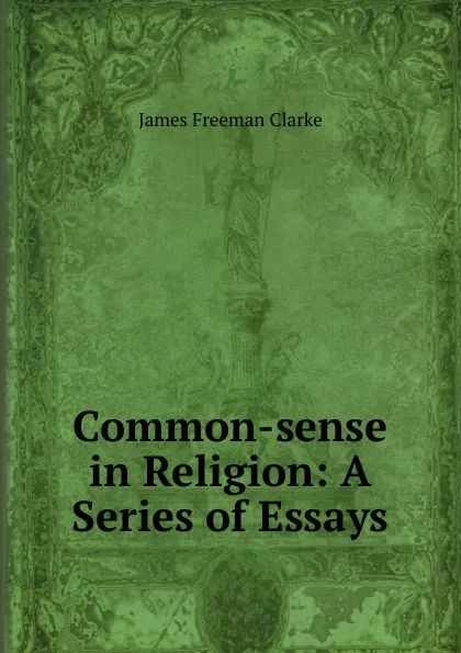 Обложка книги Common-sense in Religion: A Series of Essays, James Freeman Clarke