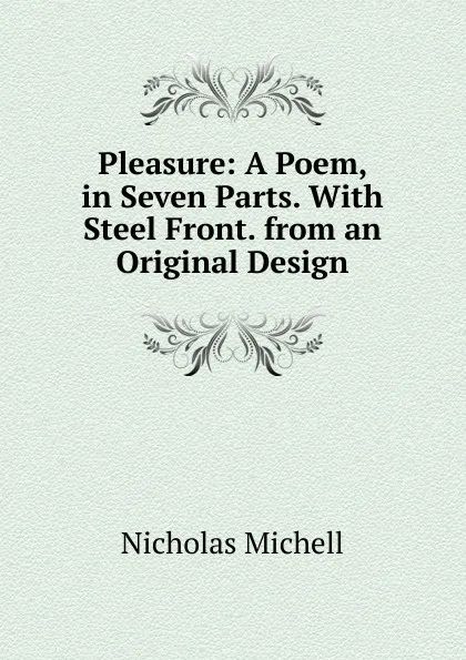 Обложка книги Pleasure: A Poem, in Seven Parts. With Steel Front. from an Original Design, Nicholas Michell