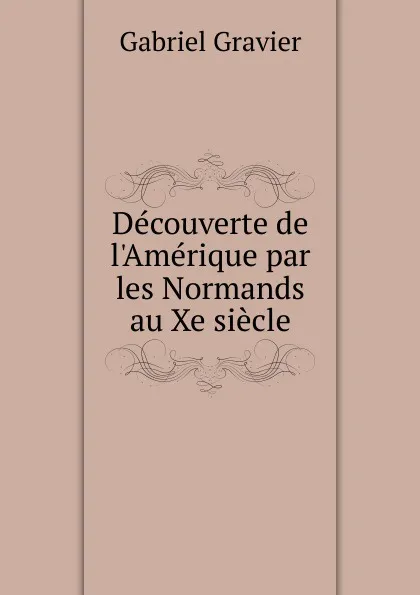 Обложка книги Decouverte de l.Amerique par les Normands au Xe siecle, Gabriel Gravier