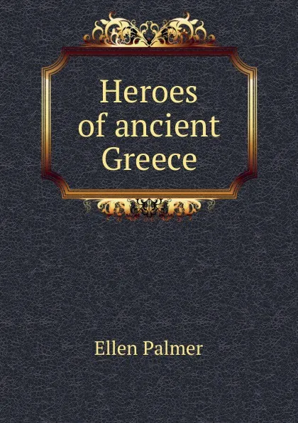 Обложка книги Heroes of ancient Greece, Ellen Palmer