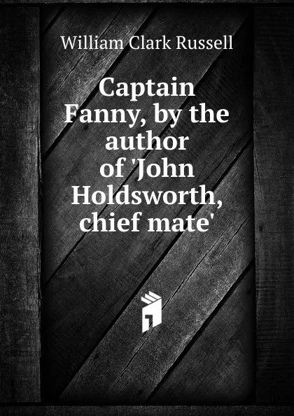 Обложка книги Captain Fanny, by the author of .John Holdsworth, chief mate.., Russell William Clark