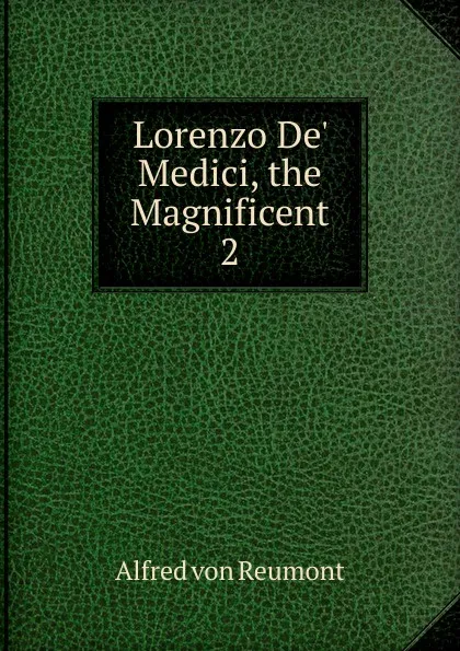 Обложка книги Lorenzo De. Medici, the Magnificent. 2, Alfred von Reumont