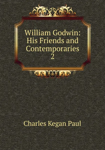 Обложка книги William Godwin: His Friends and Contemporaries. 2, Charles Kegan Paul