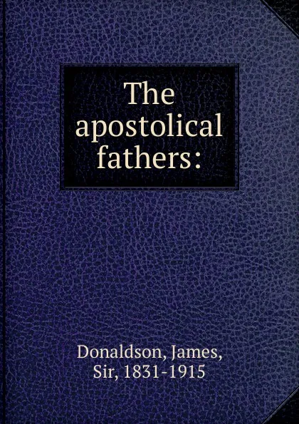 Обложка книги The apostolical fathers:, James Donaldson