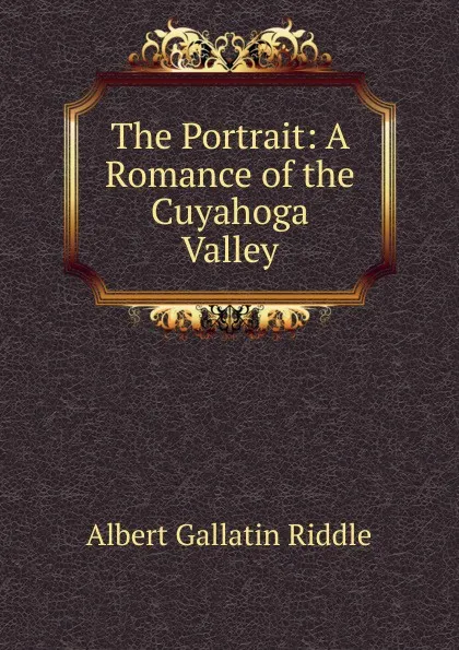 Обложка книги The Portrait: A Romance of the Cuyahoga Valley, Albert Gallatin Riddle