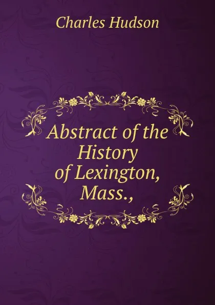 Обложка книги Abstract of the History of Lexington, Mass.,., Charles Hudson