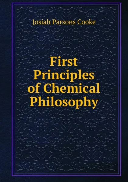 Обложка книги First Principles of Chemical Philosophy., Josiah Parsons Cooke