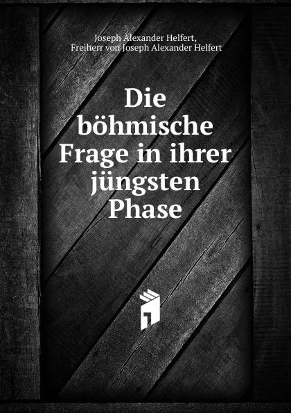 Обложка книги Die bohmische Frage in ihrer jungsten Phase, Joseph Alexander Helfert