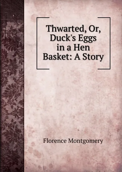 Обложка книги Thwarted, Or, Duck.s Eggs in a Hen Basket: A Story, Florence Montgomery