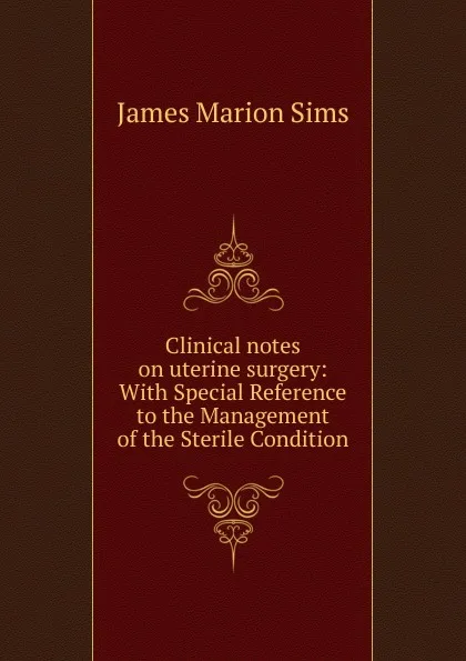 Обложка книги Clinical notes on uterine surgery: With Special Reference to the Management of the Sterile Condition, James Marion Sims