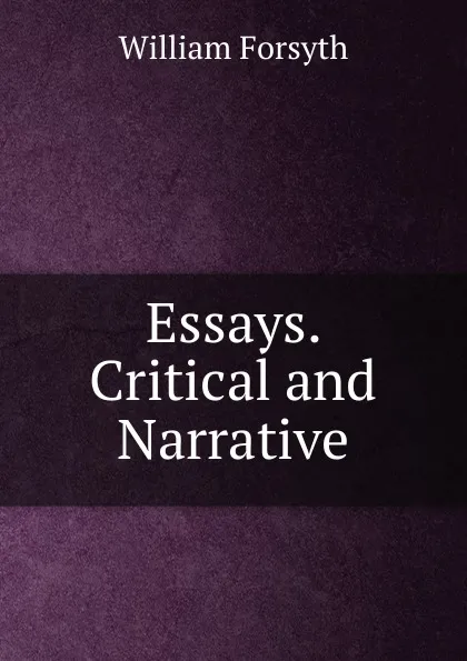 Обложка книги Essays. Critical and Narrative, William Forsyth