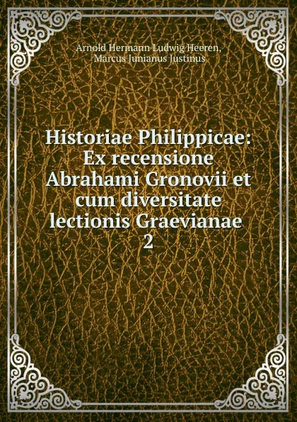 Обложка книги Historiae Philippicae: Ex recensione Abrahami Gronovii et cum diversitate lectionis Graevianae . 2, A.H.L. Heeren