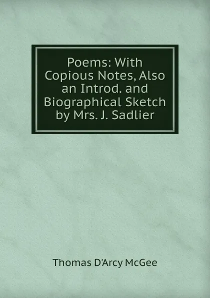 Обложка книги Poems: With Copious Notes, Also an Introd. and Biographical Sketch by Mrs. J. Sadlier, Thomas d'Arcy McGee