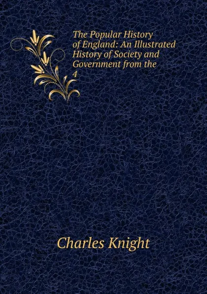 Обложка книги The Popular History of England: An Illustrated History of Society and Government from the . 4, Knight Charles