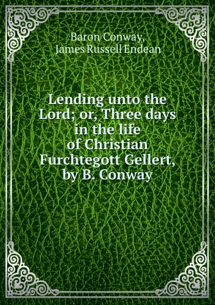 Обложка книги Lending unto the Lord; or, Three days in the life of Christian Furchtegott Gellert, by B. Conway, Baron Conway