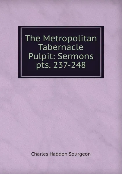 Обложка книги The Metropolitan Tabernacle Pulpit: Sermons. pts. 237-248, Charles Haddon Spurgeon