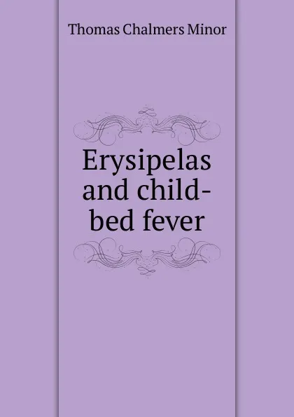 Обложка книги Erysipelas and child-bed fever, Thomas Chalmers Minor