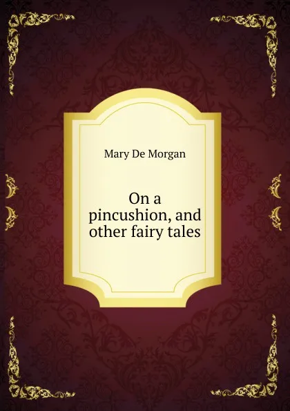 Обложка книги On a pincushion, and other fairy tales, Mary de Morgan