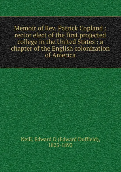 Обложка книги Memoir of Rev. Patrick Copland : rector elect of the first projected college in the United States : a chapter of the English colonization of America, Edward Duffield Neill