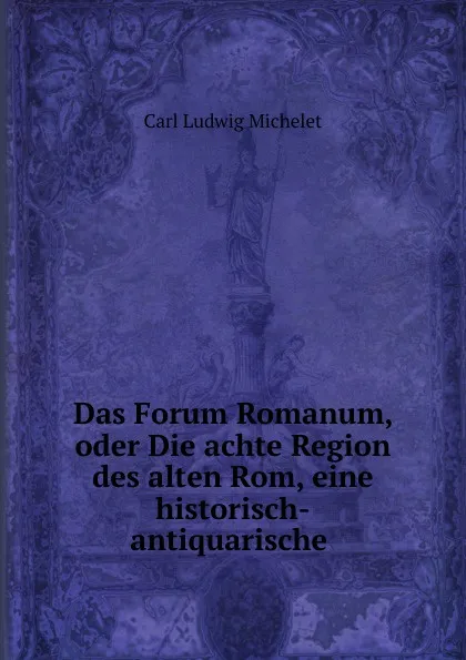 Обложка книги Das Forum Romanum, oder Die achte Region des alten Rom, eine historisch-antiquarische ., Carl Ludwig Michelet