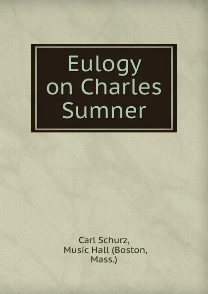 Обложка книги Eulogy on Charles Sumner, Carl Schurz