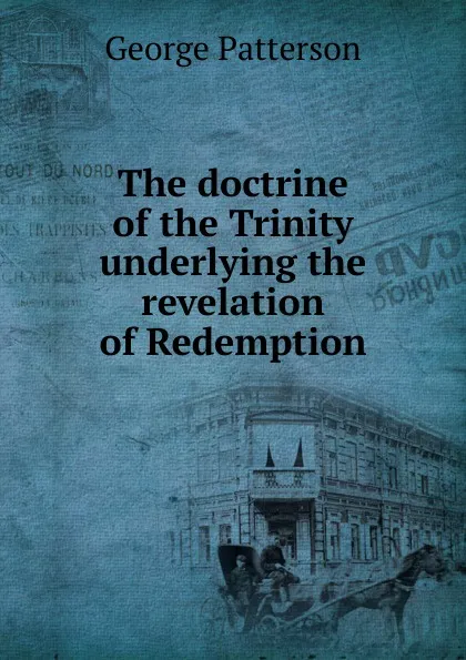 Обложка книги The doctrine of the Trinity underlying the revelation of Redemption, George Patterson