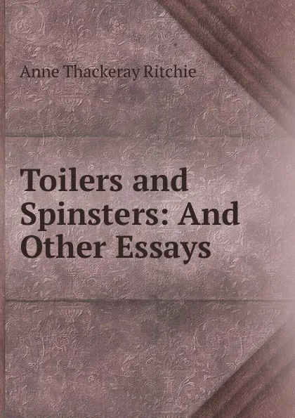 Обложка книги Toilers and Spinsters: And Other Essays, Ritchie Anne Thackeray