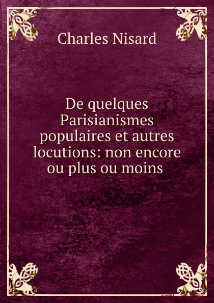 Обложка книги De quelques Parisianismes populaires et autres locutions: non encore ou plus ou moins ., Charles Nisard