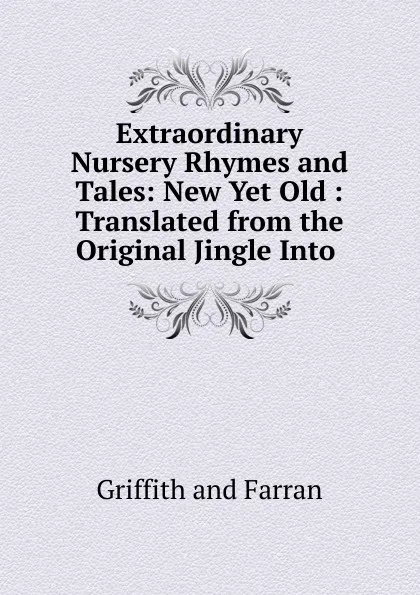 Обложка книги Extraordinary Nursery Rhymes and Tales: New Yet Old : Translated from the Original Jingle Into ., Griffith and Farran