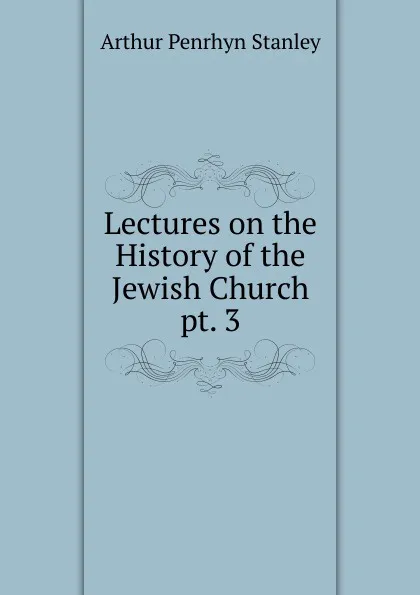 Обложка книги Lectures on the History of the Jewish Church. pt. 3, Arthur Penrhyn Stanley