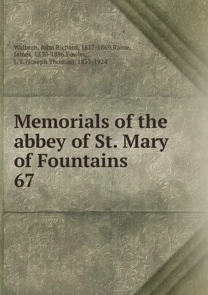 Обложка книги Memorials of the abbey of St. Mary of Fountains. 67, John Richard Walbran