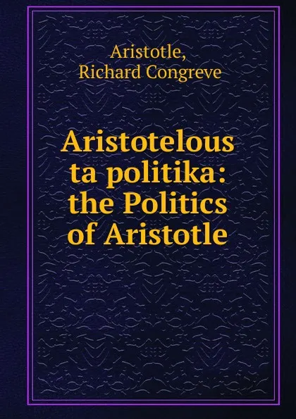 Обложка книги Aristotelous ta politika: the Politics of Aristotle, Richard Congreve Aristotle