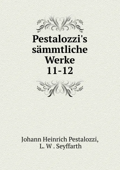 Обложка книги Pestalozzi.s sammtliche Werke. 11-12, Johann Heinrich Pestalozzi