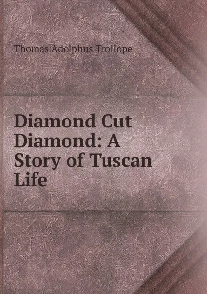 Обложка книги Diamond Cut Diamond: A Story of Tuscan Life, Thomas Adolphus Trollope