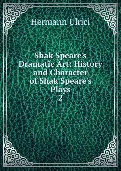 Обложка книги Shak Speare.s Dramatic Art: History and Character of Shak Speare.s Plays. 2, Hermann Ulrici