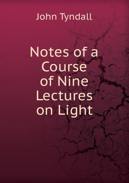 Обложка книги Notes of a Course of Nine Lectures on Light, John Tyndall